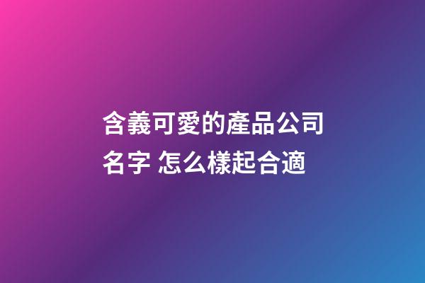 含義可愛的產品公司名字 怎么樣起合適-第1張-公司起名-玄機派